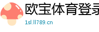 欧宝体育登录地址_安徽快三购彩代理大全邀请码_3分PK10最稳平台中心_肯博真人赌场_幸运28大全官方网